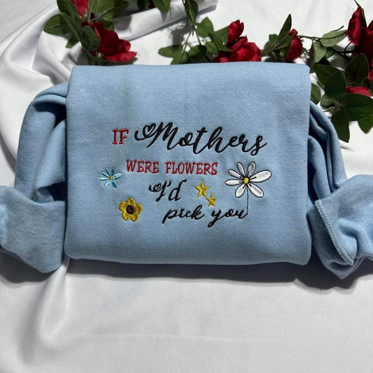 Mothers day embroidered sweatshirt; if mothers were flowers I’d pick you embroidered crewneck. Mother’s Day gift, unique gift for mom