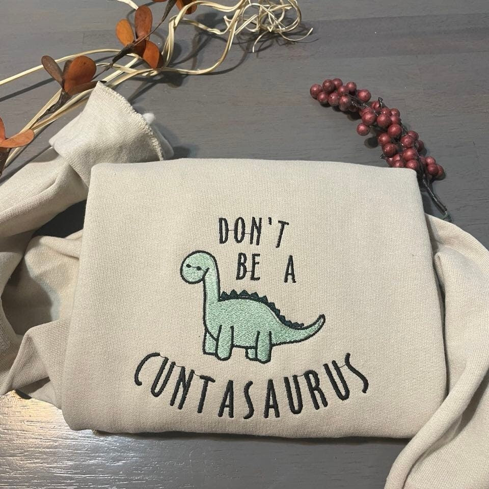 Don't be a cuntasaurus Embroidered sweatshirt; Dinosaurs Embroidery crewneck: funny crewneck; funny dinosaurs - MrEmbroideryGifts