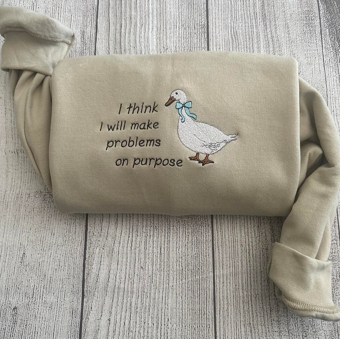 Embroidered Silly Goose  Sweatshirts; I think I will make problems on purpose  Embroidered crewneck;  gift for her goose sweatshirt