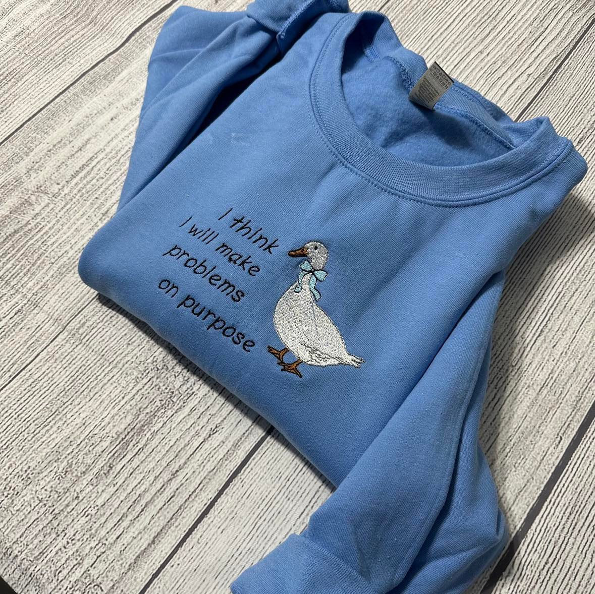 Embroidered Silly Goose  Sweatshirts; I think I will make problems on purpose  Embroidered crewneck;  gift for her goose sweatshirt - MrEmbroideryGifts
