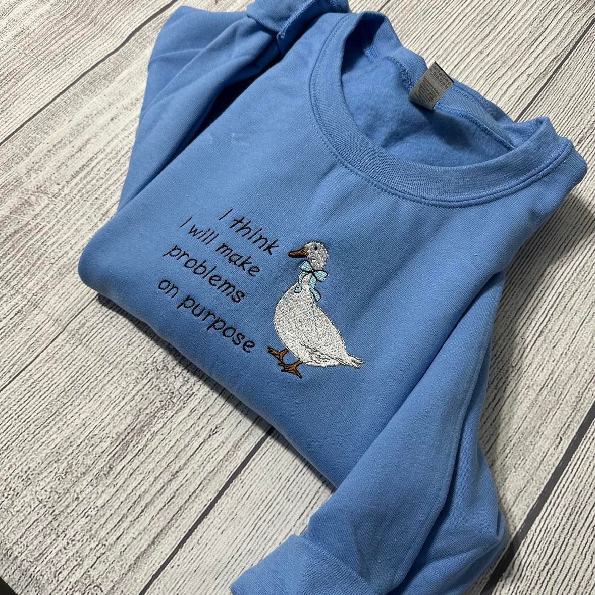 Embroidered Silly Goose  Sweatshirts; I think I will make problems on purpose  Embroidered crewneck;  gift for her goose sweatshirt