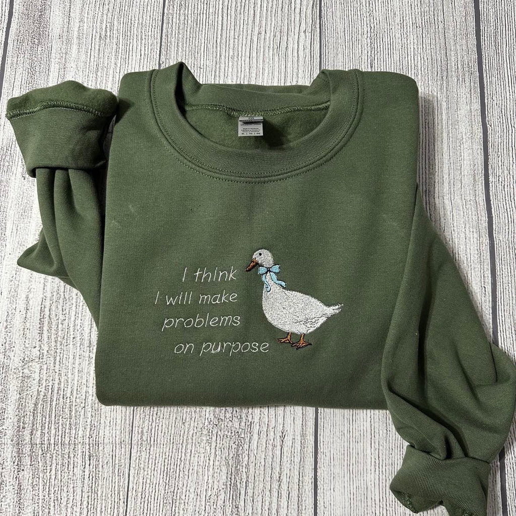 Silly Goose Embroidered Sweatshirts: I think I will make problems on purpose Embroidered crewneck;  gift for her goose sweatshirt